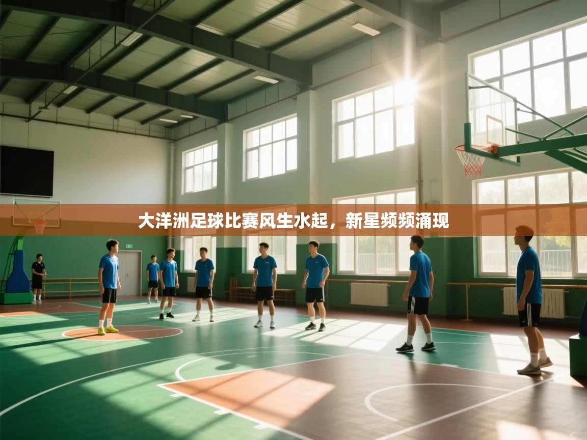 开云体育app下载链接-大洋洲足球比赛风生水起，新星频频涌现  第1张