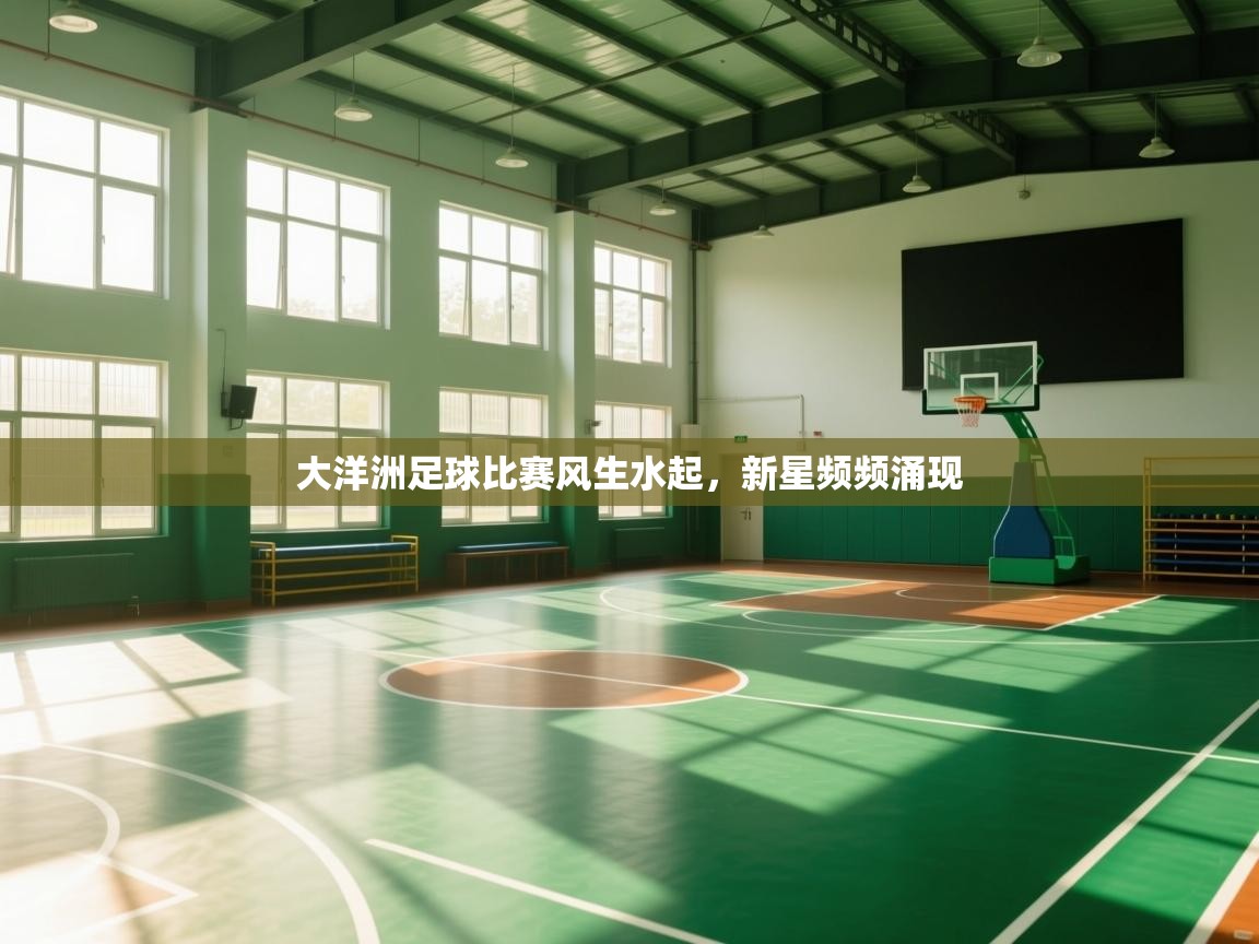 开云体育app下载链接-大洋洲足球比赛风生水起，新星频频涌现  第2张