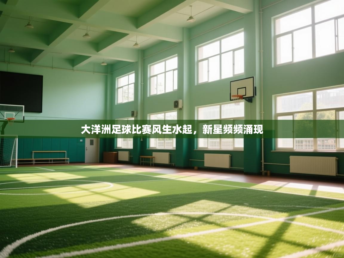 开云体育app下载链接-大洋洲足球比赛风生水起，新星频频涌现  第3张