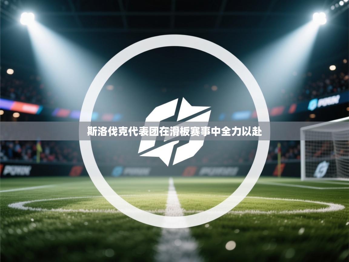 云开体育app官网入口-斯洛伐克代表团在滑板赛事中全力以赴