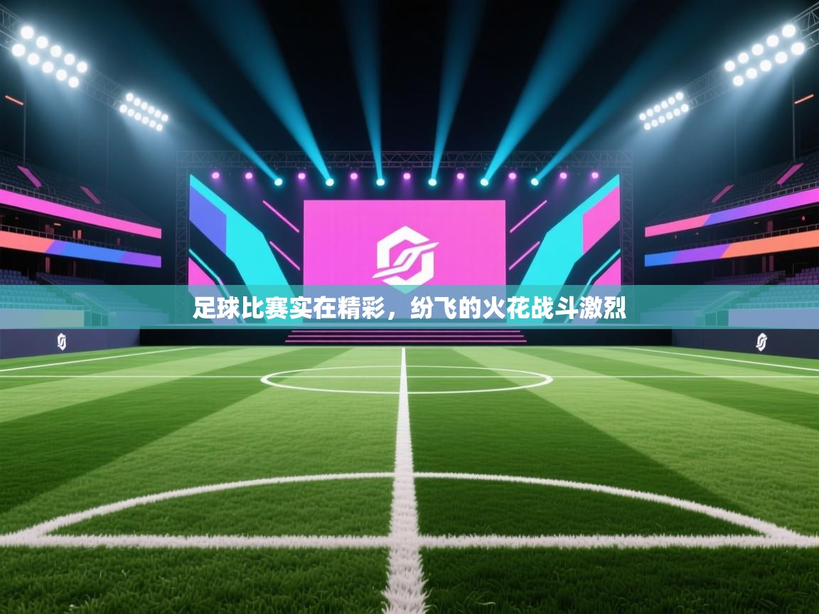 开云体育app在线-足球比赛实在精彩，纷飞的火花战斗激烈  第1张