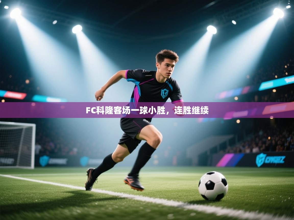 开云体育联赛专题页-FC科隆客场一球小胜，连胜继续
