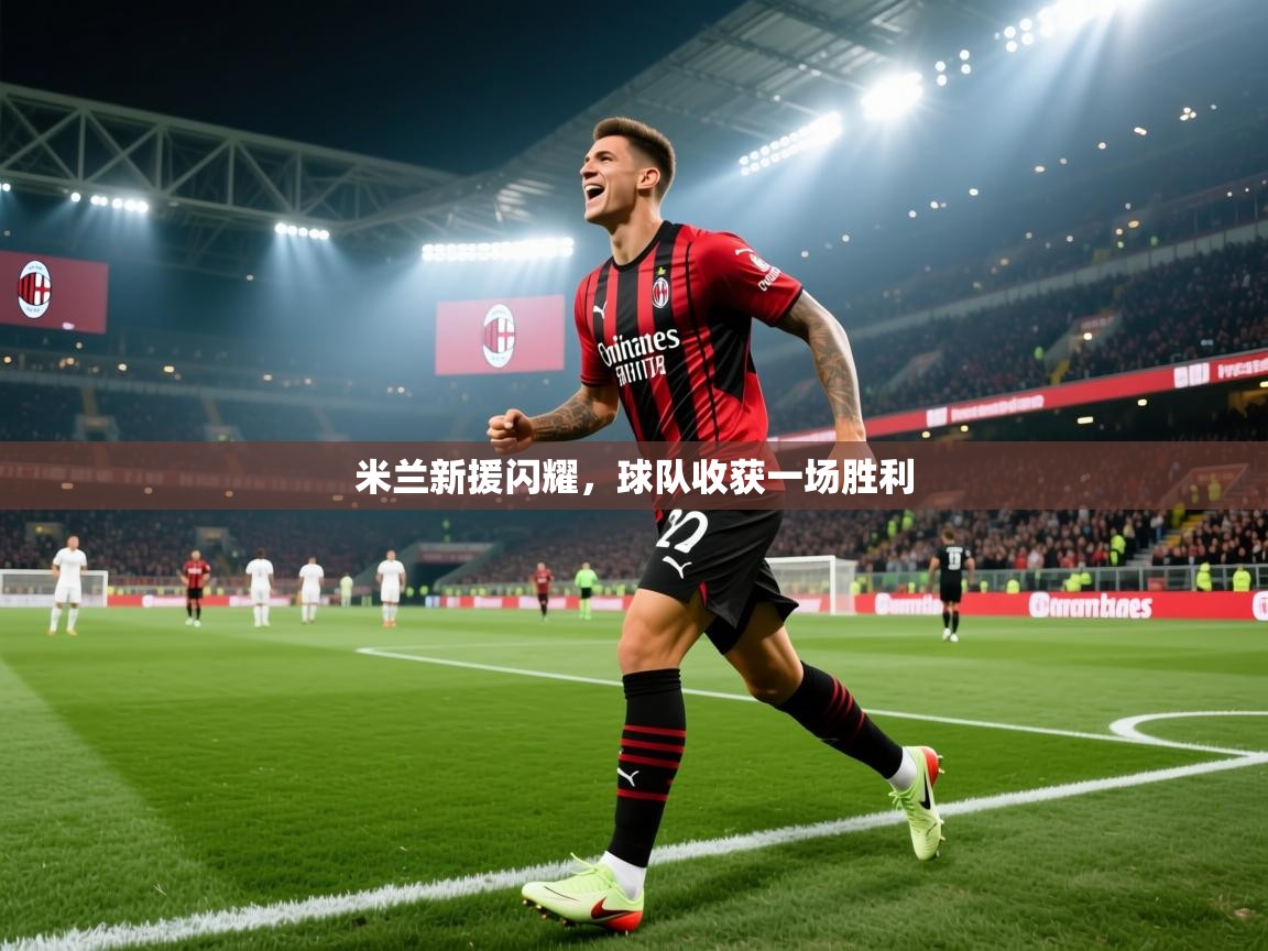开云体育在线登录-米兰新援闪耀,球队收获一场胜利 第4张