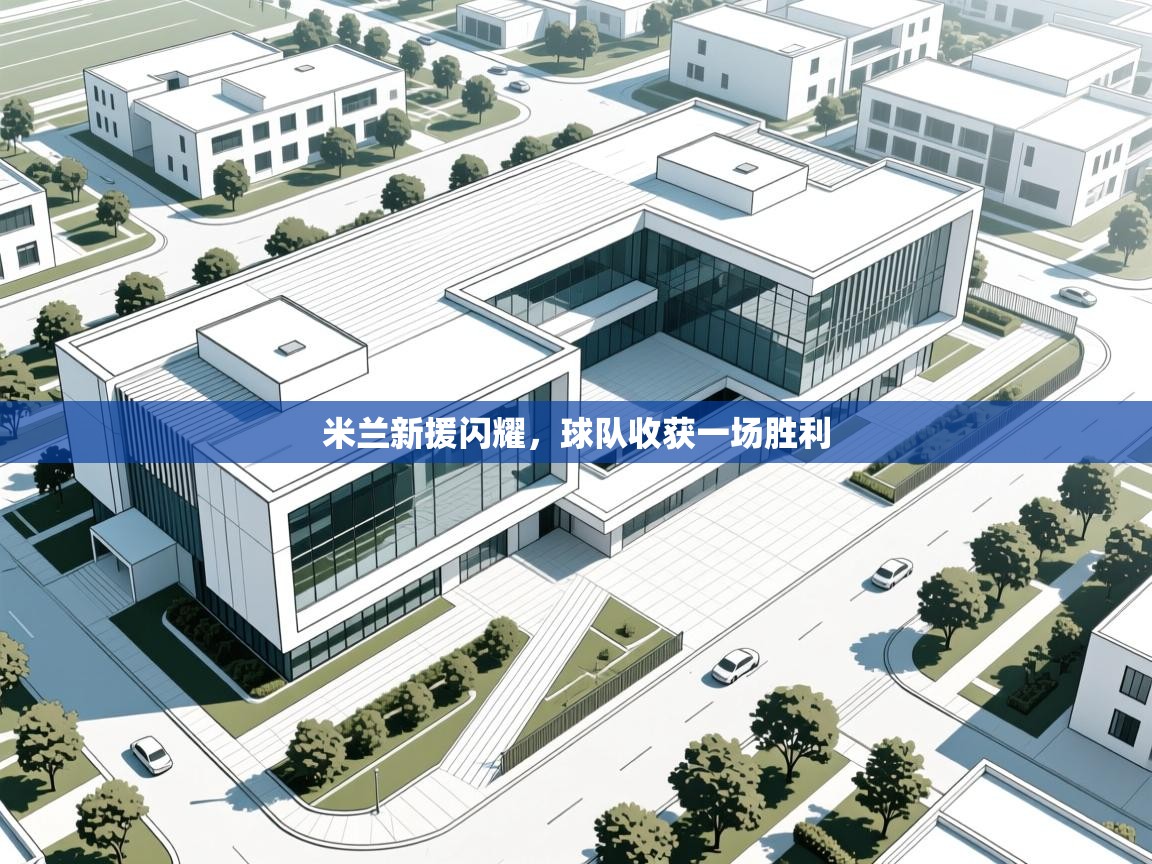 开云体育在线登录-米兰新援闪耀,球队收获一场胜利 第2张