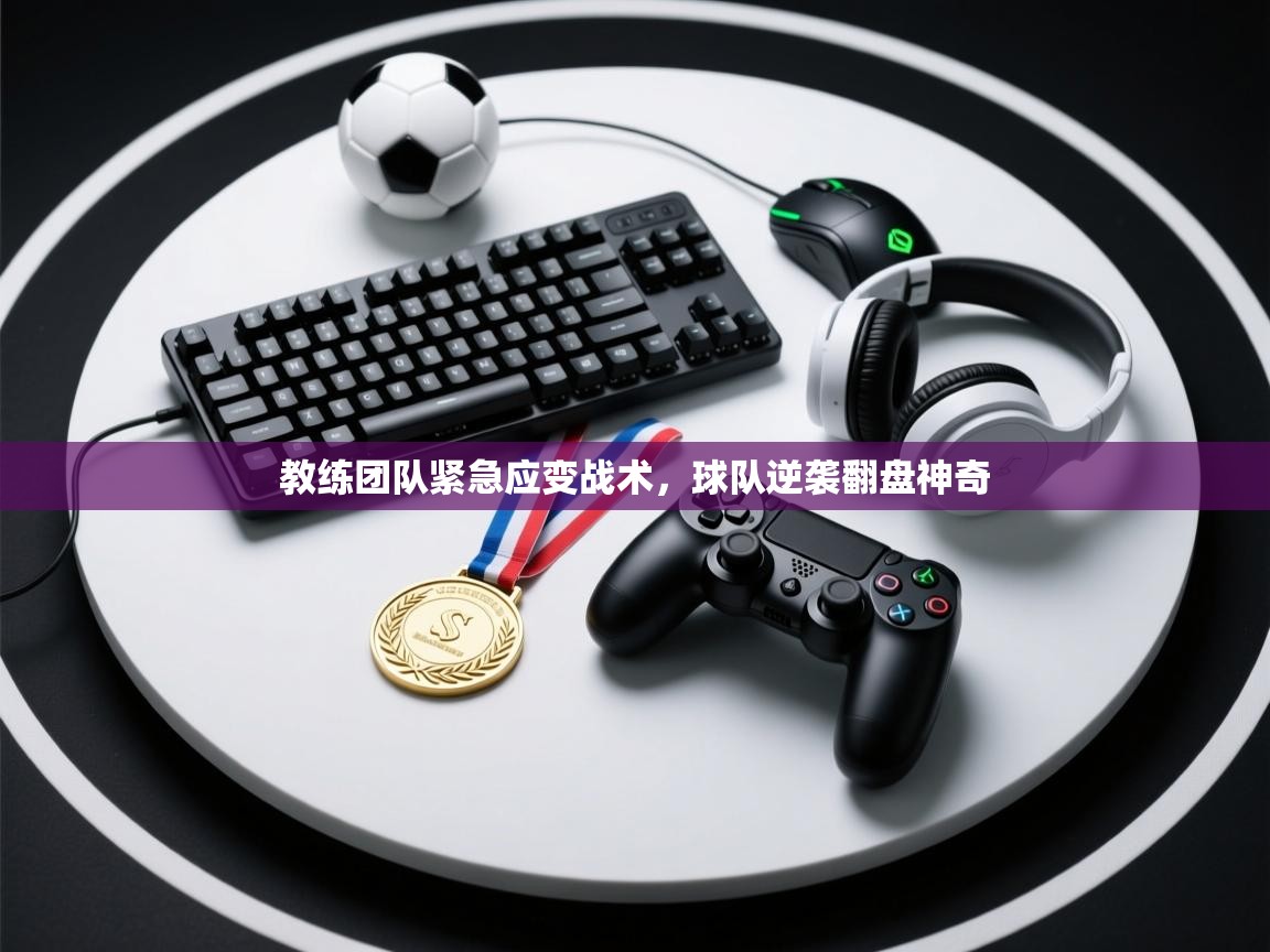 开云体育极速下载镜像-教练团队紧急应变战术，球队逆袭翻盘神奇