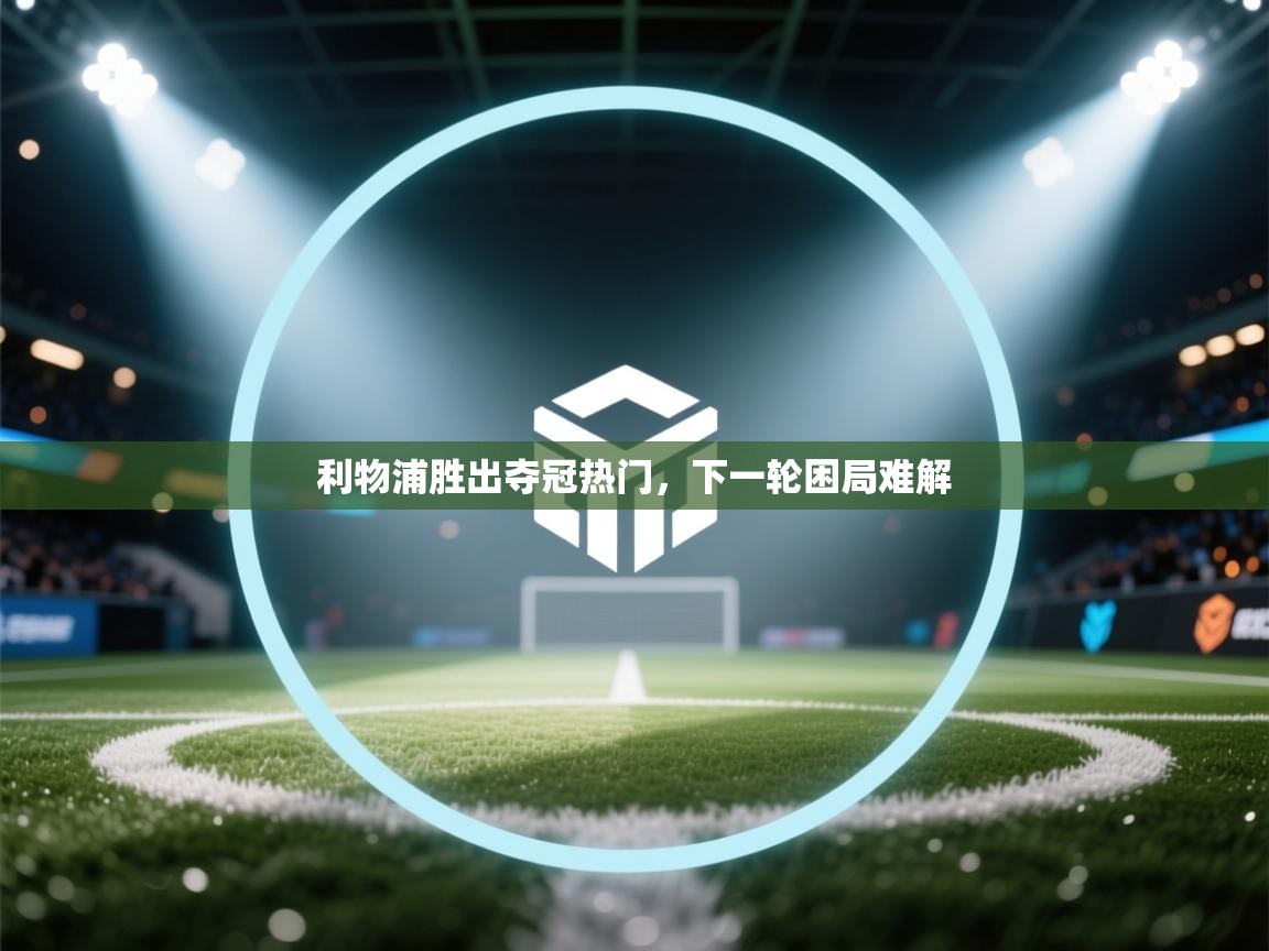 开云体育app-利物浦胜出夺冠热门，下一轮困局难解