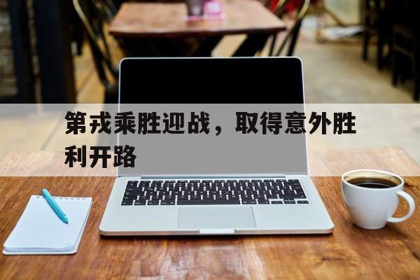 第戎乘胜迎战，取得意外胜利开路的简单介绍